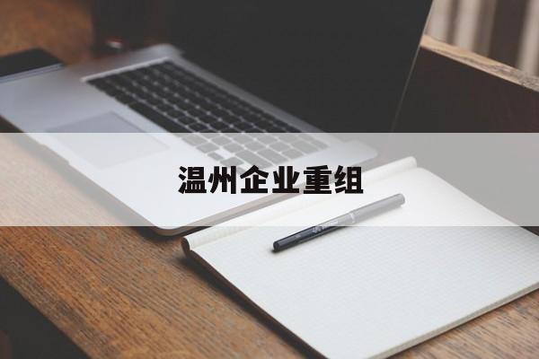 阿拉善左旗温州企业重组(温州市国有企业重组改革)