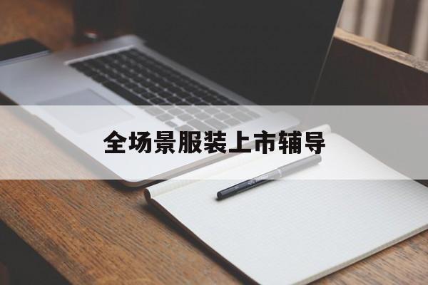 阿拉善左旗全场景服装上市辅导(服装怎么样打造场景化)