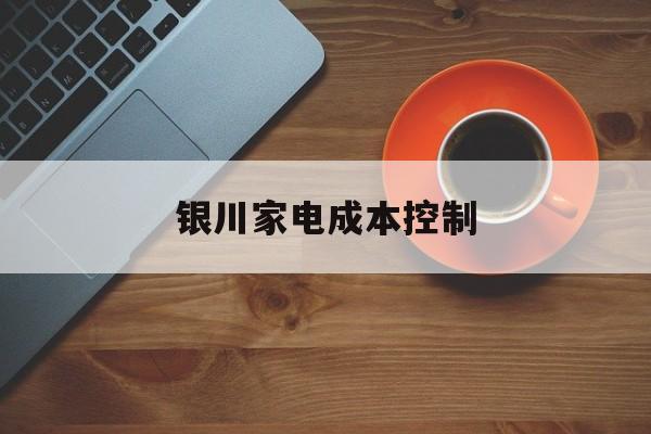 阿拉善左旗银川家电成本控制(家电企业成本控制论文)