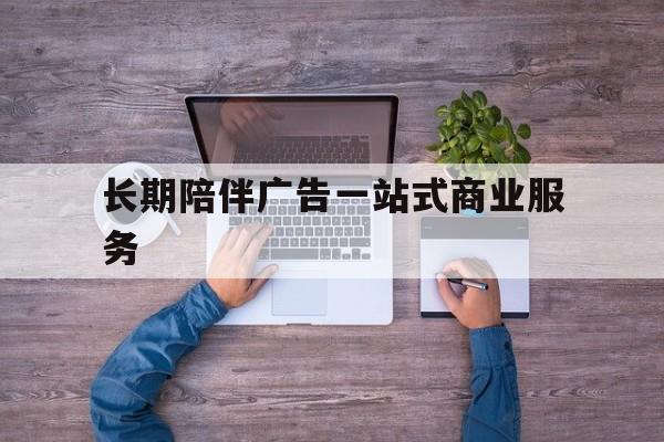 阿拉善左旗长期陪伴广告一站式商业服务的简单介绍